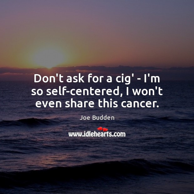 Don’t ask for a cig’ – I’m so self-centered, I won’t even share this cancer. Joe Budden Picture Quote