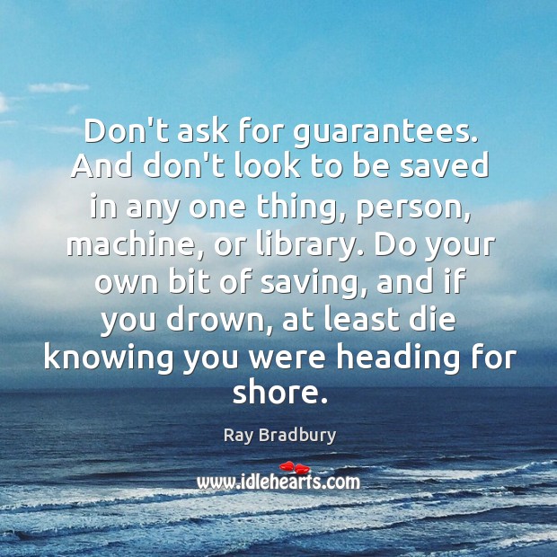 Don’t ask for guarantees. And don’t look to be saved in any Ray Bradbury Picture Quote