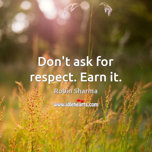 Don’t ask for respect. Earn it. Robin Sharma Picture Quote