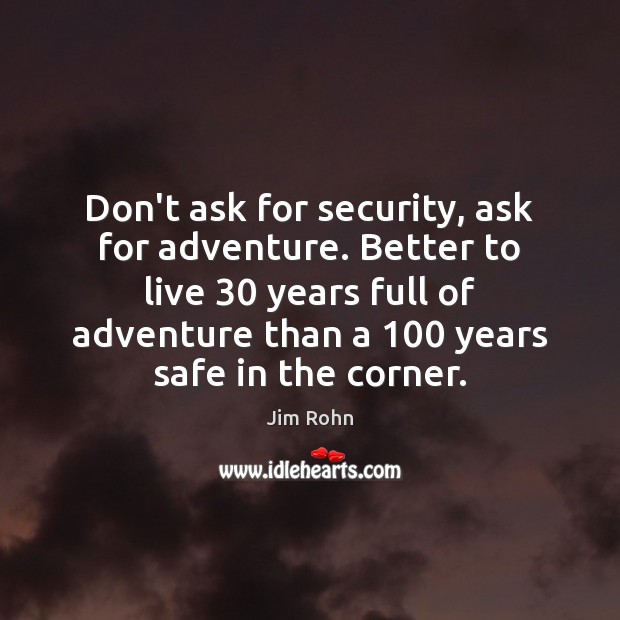 Don’t ask for security, ask for adventure. Better to live 30 years full Image