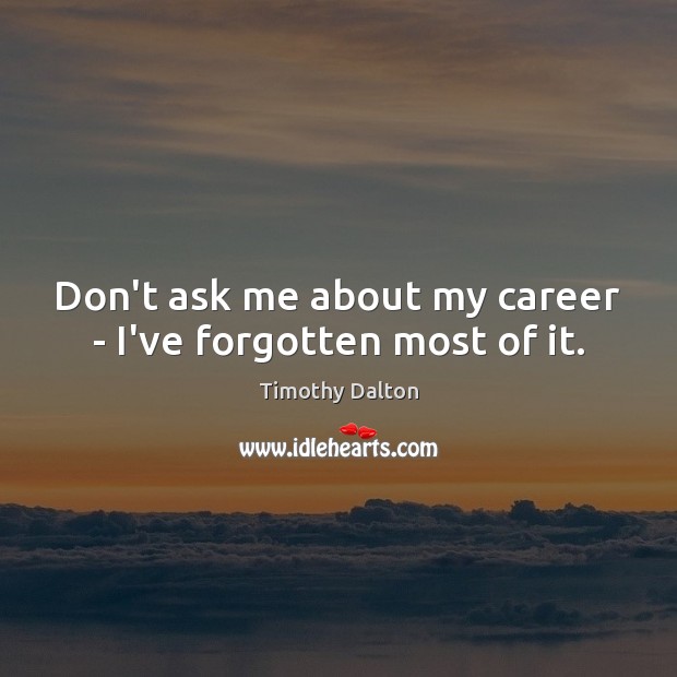Don’t ask me about my career – I’ve forgotten most of it. Image