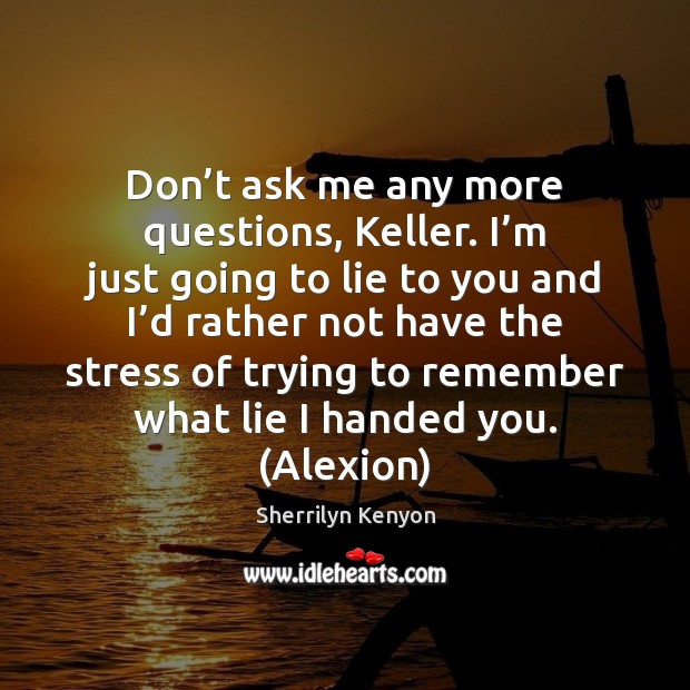 Don’t ask me any more questions, Keller. I’m just going Sherrilyn Kenyon Picture Quote