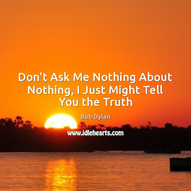 Don’t Ask Me Nothing About Nothing, I Just Might Tell You the Truth Bob Dylan Picture Quote