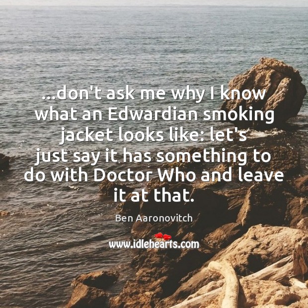 …don’t ask me why I know what an Edwardian smoking jacket looks Ben Aaronovitch Picture Quote