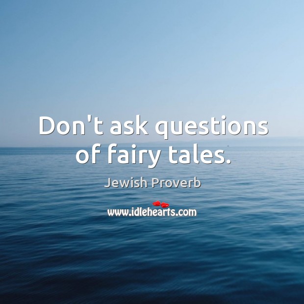 Don’t ask questions of fairy tales. Jewish Proverbs Image
