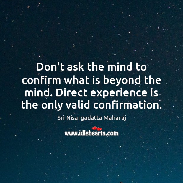 Don’t ask the mind to confirm what is beyond the mind. Direct Sri Nisargadatta Maharaj Picture Quote