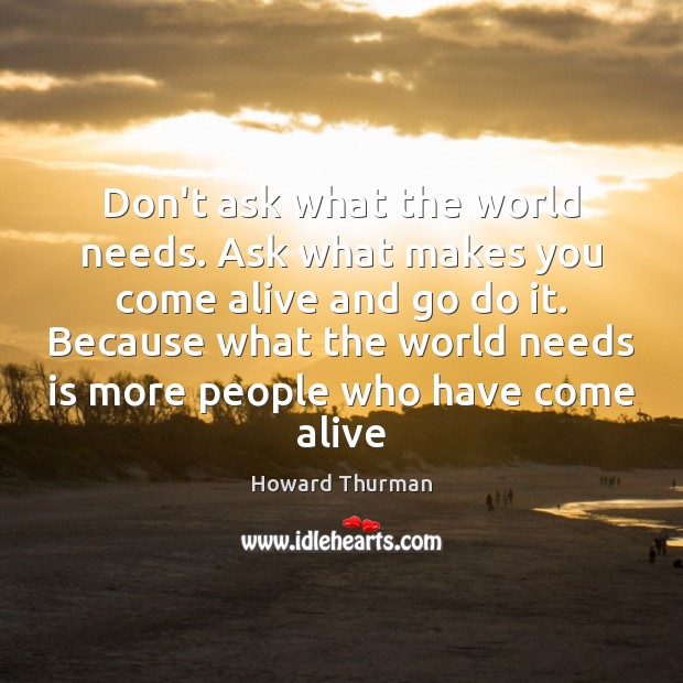 Don’t ask what the world needs. Ask what makes you come alive Image