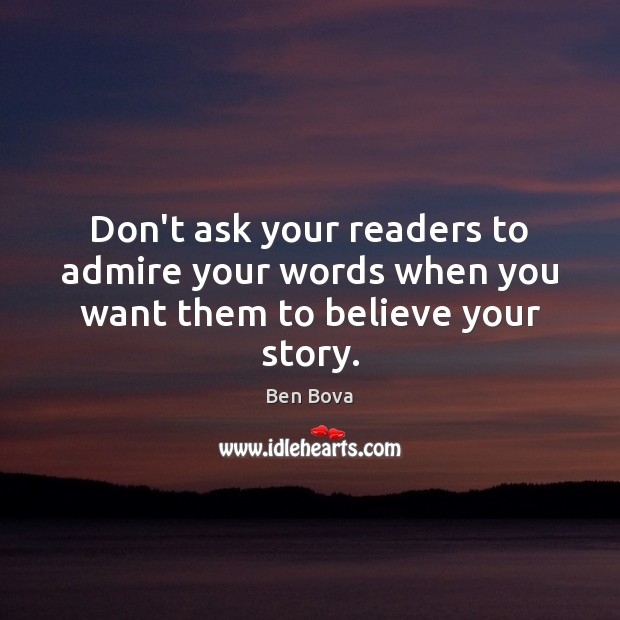 Don’t ask your readers to admire your words when you want them to believe your story. Ben Bova Picture Quote