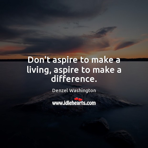 Don’t aspire to make a living, aspire to make a difference. Image