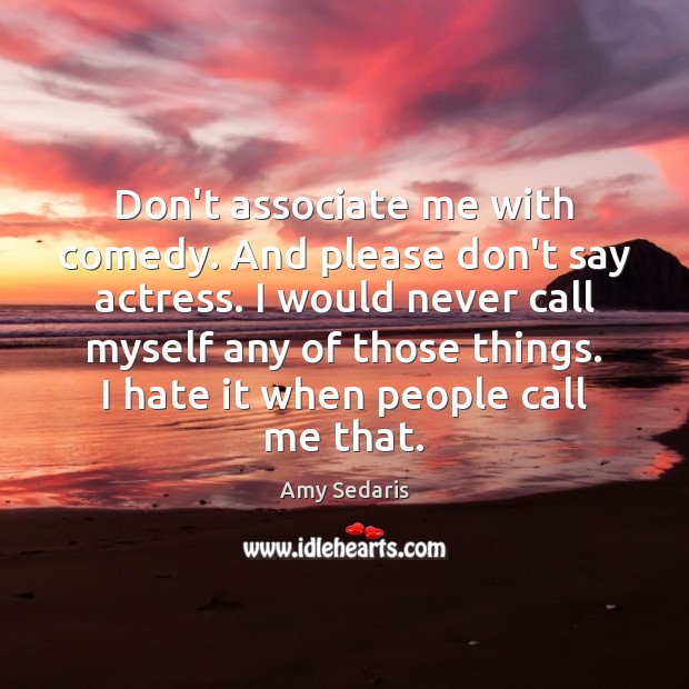Don’t associate me with comedy. And please don’t say actress. I would Amy Sedaris Picture Quote