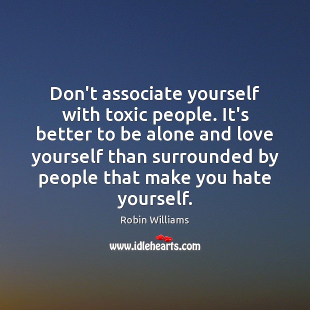 Don’t associate yourself with toxic people. It’s better to be alone and Robin Williams Picture Quote