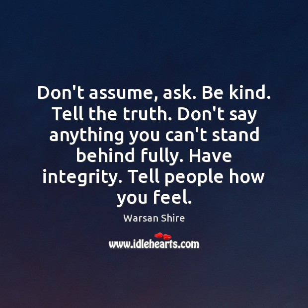 Don’t assume, ask. Be kind. Tell the truth. Don’t say anything you Warsan Shire Picture Quote