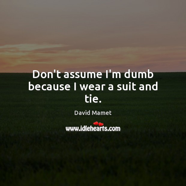 Don’t assume I’m dumb because I wear a suit and tie. Image