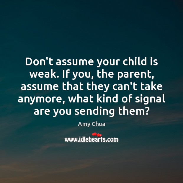 Don’t assume your child is weak. If you, the parent, assume that Amy Chua Picture Quote