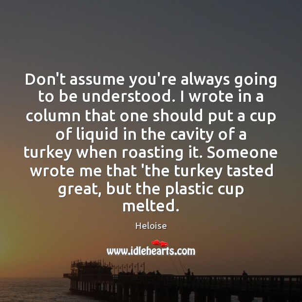 Don’t assume you’re always going to be understood. I wrote in a Heloise Picture Quote