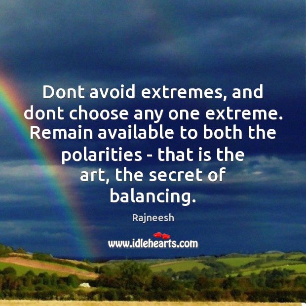 Dont avoid extremes, and dont choose any one extreme. Remain available to 