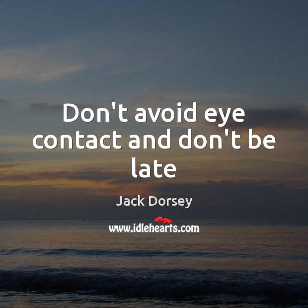 Don’t avoid eye contact and don’t be late Jack Dorsey Picture Quote