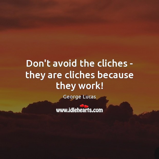 Don’t avoid the cliches – they are cliches because they work! George Lucas Picture Quote