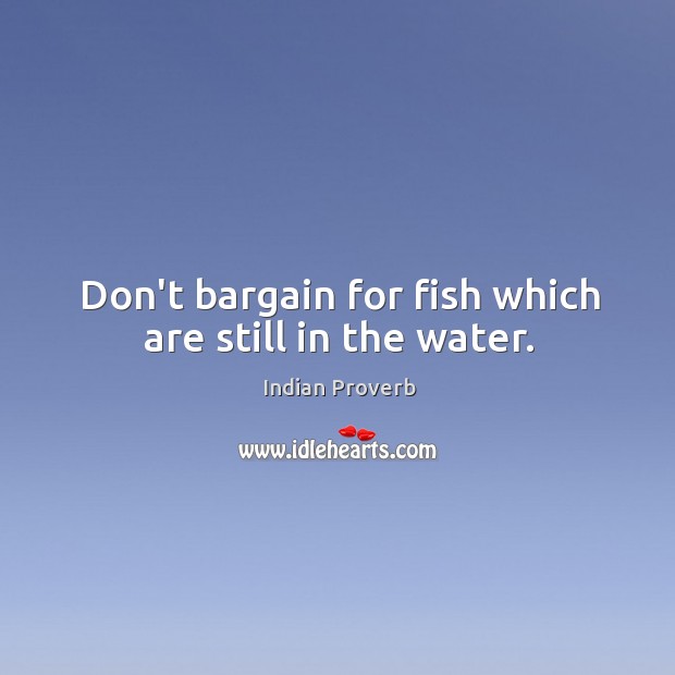 Don’t bargain for fish which are still in the water. Indian Proverbs Image