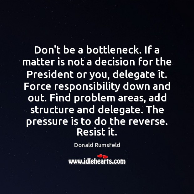 Don’t be a bottleneck. If a matter is not a decision for Donald Rumsfeld Picture Quote