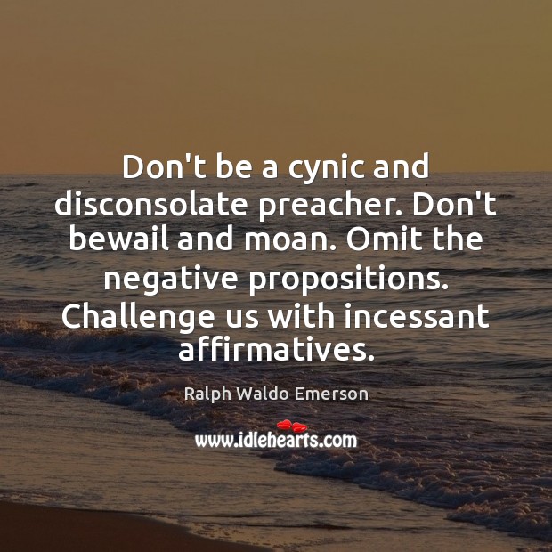 Don’t be a cynic and disconsolate preacher. Don’t bewail and moan. Omit Ralph Waldo Emerson Picture Quote