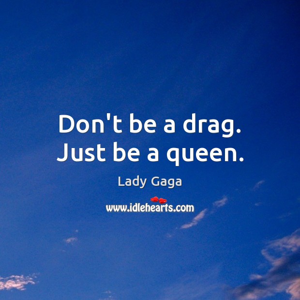 Don’t be a drag. Just be a queen. Lady Gaga Picture Quote