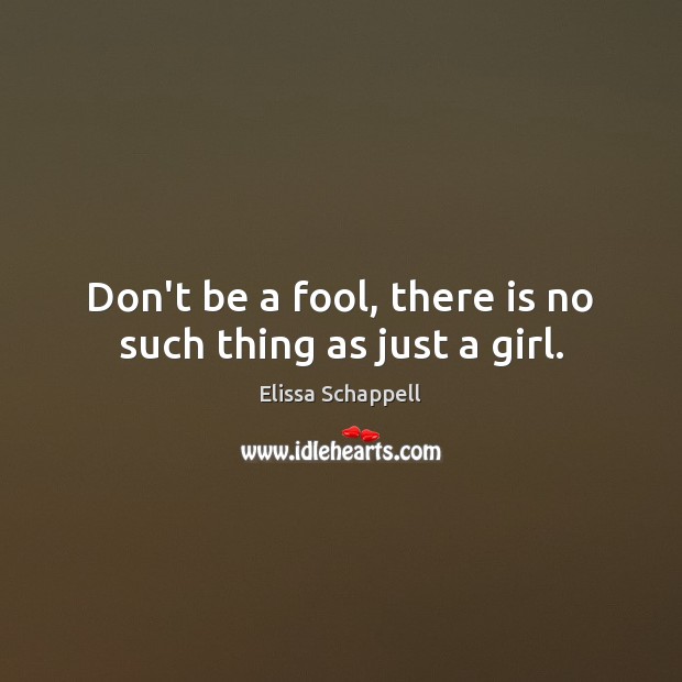 Don’t be a fool, there is no such thing as just a girl. Elissa Schappell Picture Quote