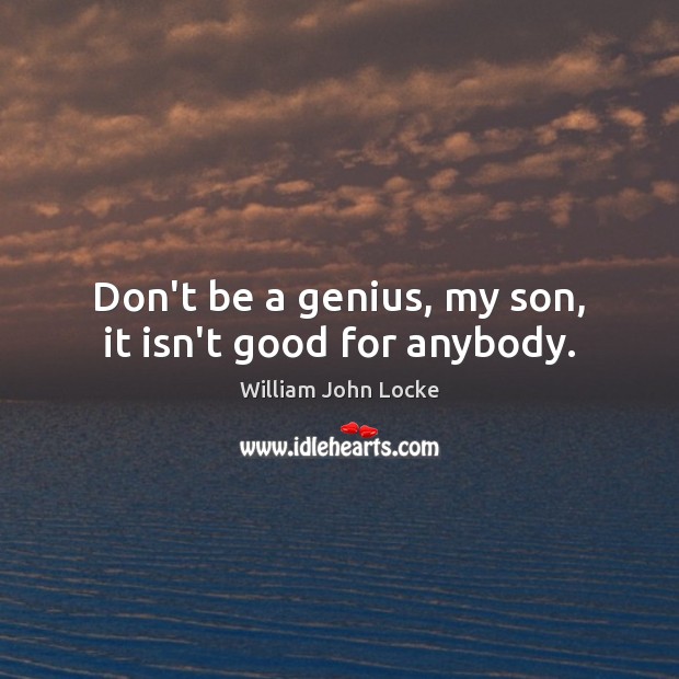 Don’t be a genius, my son, it isn’t good for anybody. William John Locke Picture Quote