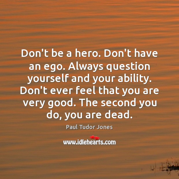 Don’t be a hero. Don’t have an ego. Always question yourself and Paul Tudor Jones Picture Quote