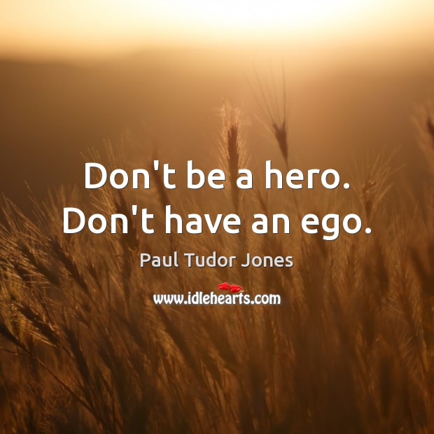 Don’t be a hero. Don’t have an ego. Image