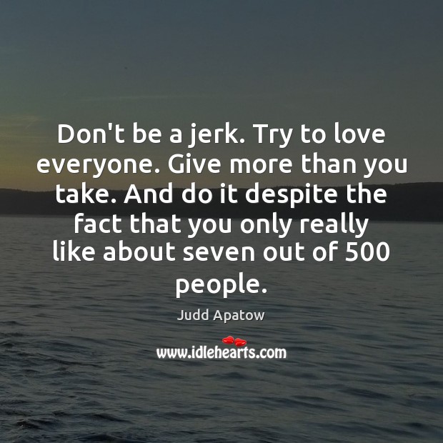 Don’t be a jerk. Try to love everyone. Give more than you Image