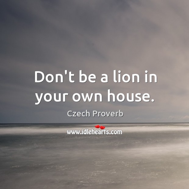 Don’t be a lion in your own house. Czech Proverbs Image
