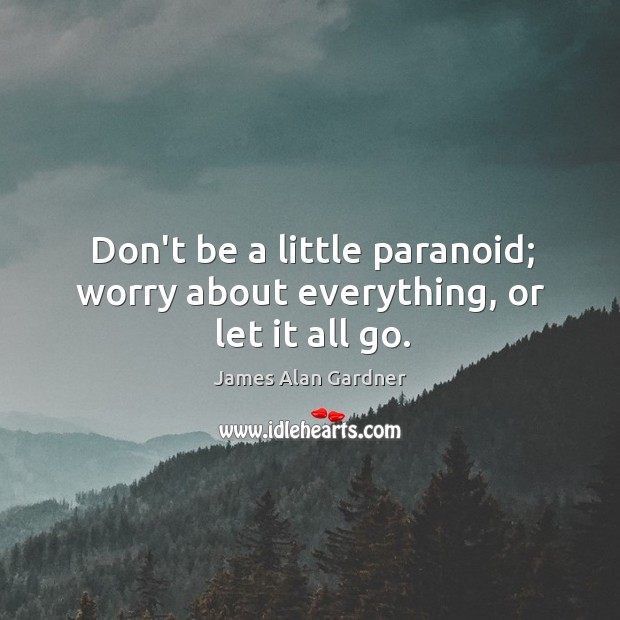 Don’t be a little paranoid; worry about everything, or let it all go. Image