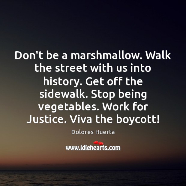 Don’t be a marshmallow. Walk the street with us into history. Get Dolores Huerta Picture Quote