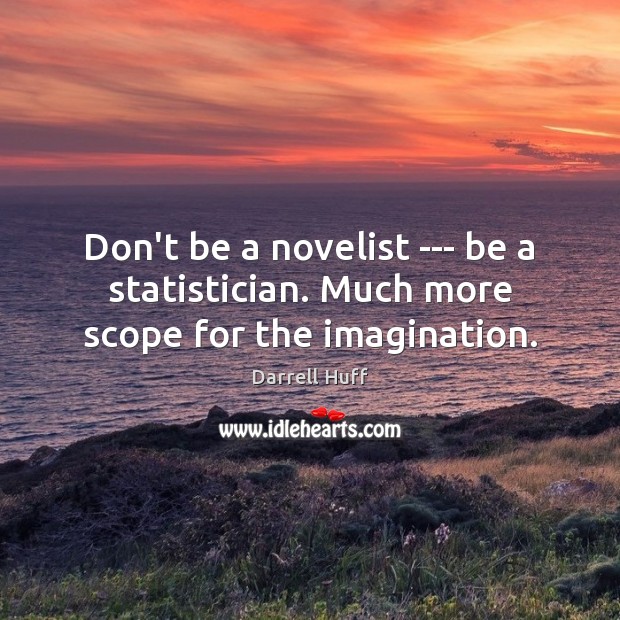 Don’t be a novelist — be a statistician. Much more scope for the imagination. Darrell Huff Picture Quote