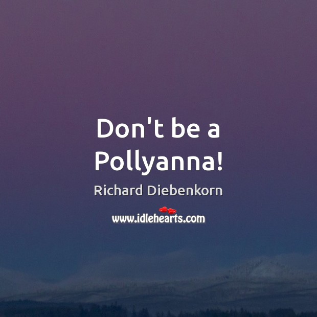 Don’t be a Pollyanna! Richard Diebenkorn Picture Quote