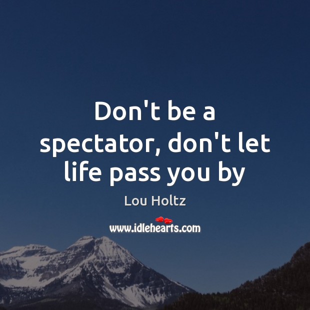 Don’t be a spectator, don’t let life pass you by Lou Holtz Picture Quote