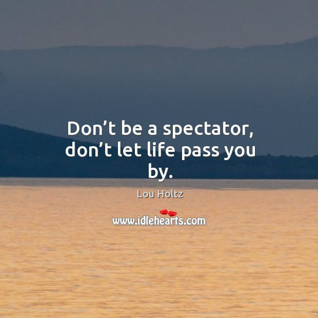 Don’t be a spectator, don’t let life pass you by. Lou Holtz Picture Quote