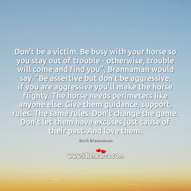 Don’t be a victim. Be busy with your horse so you stay Buck Brannaman Picture Quote