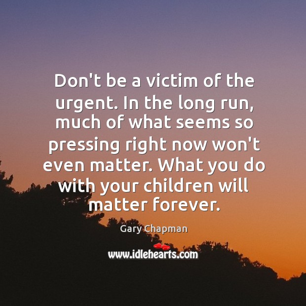 Don’t be a victim of the urgent. In the long run, much Gary Chapman Picture Quote
