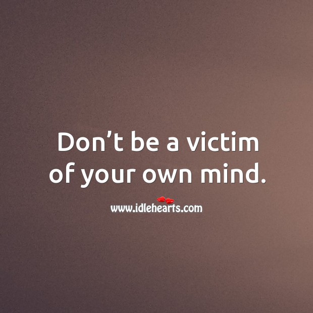 Don’t be a victim of your own mind. Image