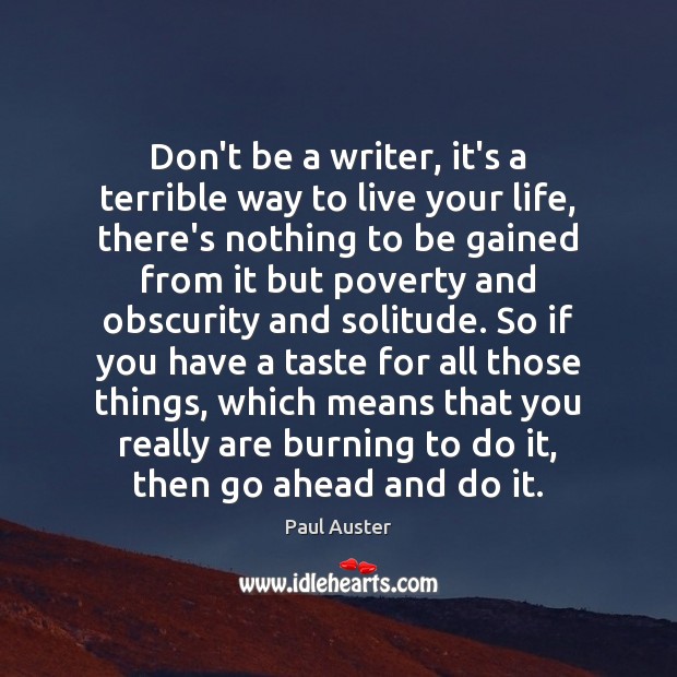 Don’t be a writer, it’s a terrible way to live your life, Paul Auster Picture Quote