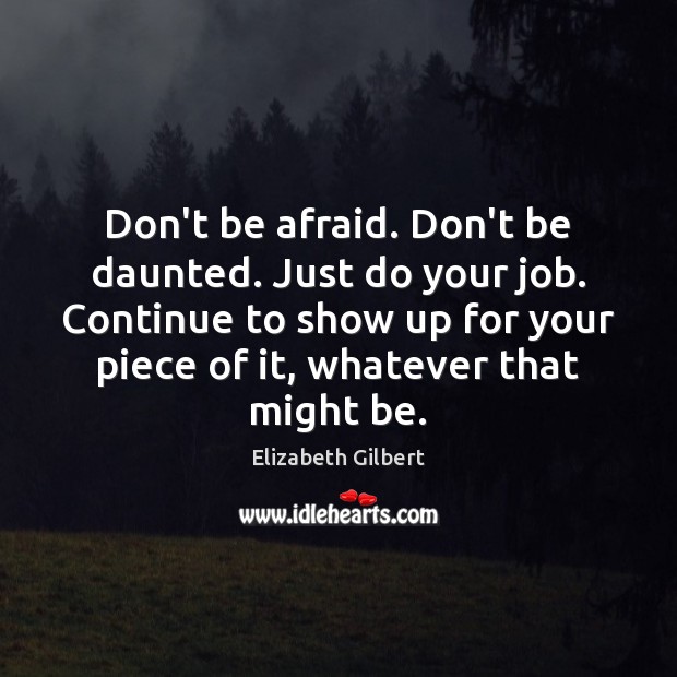 Don’t be afraid. Don’t be daunted. Just do your job. Continue to Elizabeth Gilbert Picture Quote