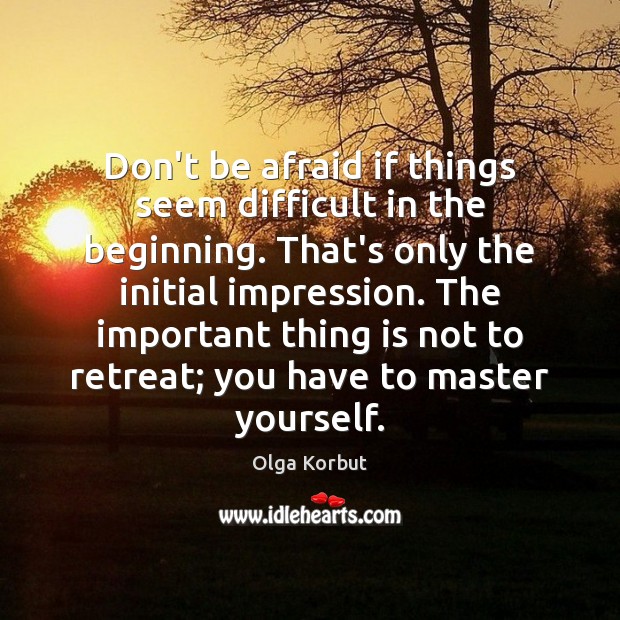 Don’t be afraid if things seem difficult in the beginning. That’s only Olga Korbut Picture Quote