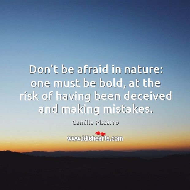 Don’t be afraid in nature: one must be bold, at the risk of having been deceived and making mistakes. Don’t Be Afraid Quotes Image