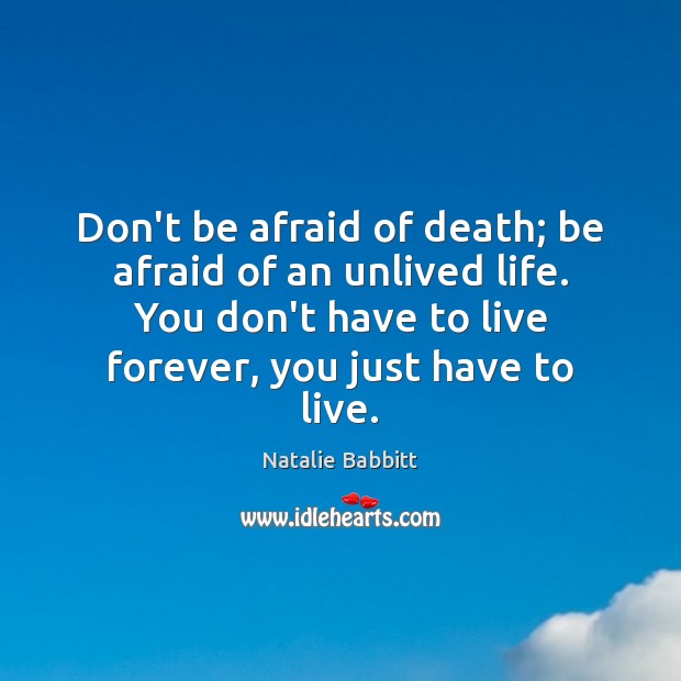 Don’t be afraid of death; be afraid of an unlived life. You Natalie Babbitt Picture Quote