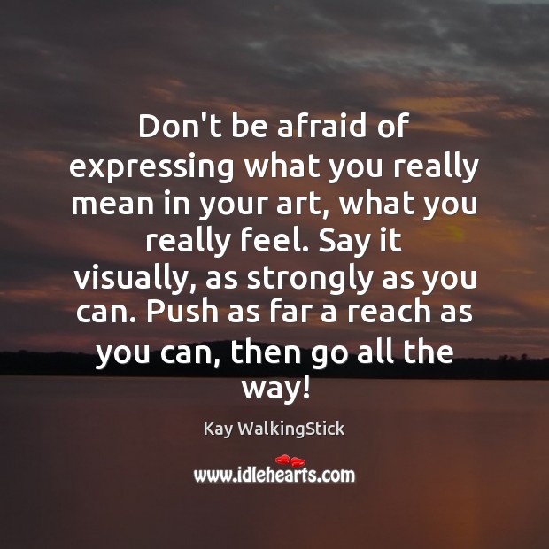 Don’t be afraid of expressing what you really mean in your art, Kay WalkingStick Picture Quote