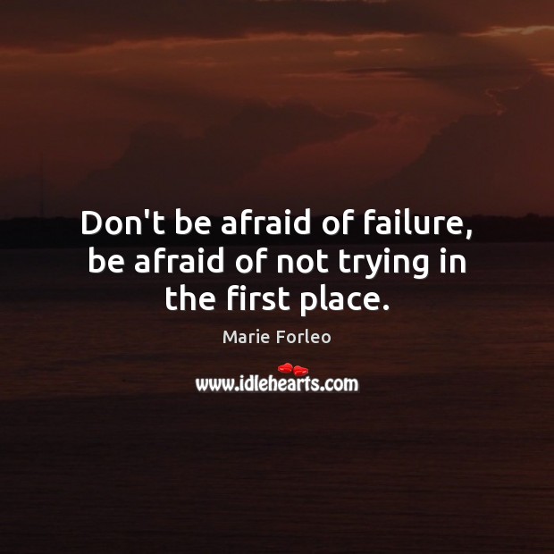Don’t be afraid of failure, be afraid of not trying in the first place. Don’t Be Afraid Quotes Image