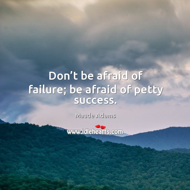 Don’t be afraid of failure; be afraid of petty success. Don’t Be Afraid Quotes Image