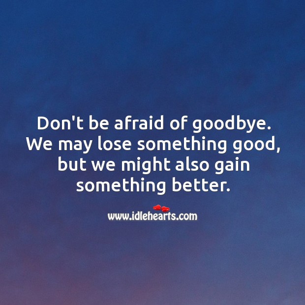 Don’t be afraid of goodbye. Afraid Quotes Image